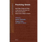 Practicing Gnosis: Ritual, Magic, Theurgy and Liturgy in Nag Hammadi, Manichaean and Other Ancient Literature: 85 (Nag Hammadi and Manichaean Studies)