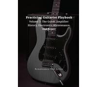 Practicing Guitarist Playbook Volume 3: The Guitar Amplifier: History, Electronics, Maintenance, and Repair (Renaissance Man Series)
