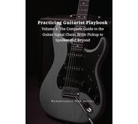 Practicing Guitarist Playbook Volume 4: The Complete Guide to the Guitar Signal Chain: From Pickup to Speaker and Beyond (Renaissance Man Series)