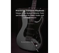 Practicing Guitarist Playbook Volume 5: The Modern Guitarist: Tools and Technology for Home, Studio, and Live Performance (Renaissance Man Series)