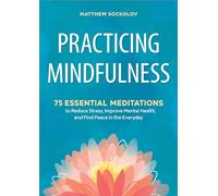 Practicing Mindfulness: 75 Essential Meditations to Reduce Stress, Improve Mental Health, and Find Peace in the Everyday
