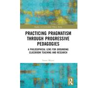 Practicing Pragmatism through Progressive Pedagogies : A Philosophical Lens for Grounding Classroom Teaching and Research