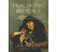 Practicing Presence - A Mother`s Guide to Savoring Life through the Photos You`re Already Taking