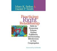 Practicing Right Relationship: Skills For Deepening Purpose, Finding Fulfillment, And Increasing Effectiveness In Your Congregation