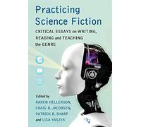 Practicing Science Fiction: Critical Essays on Writing, Reading and Teaching the Genre