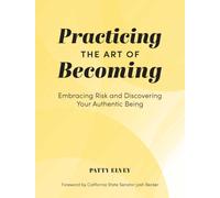 Practicing the Art of Becoming : Embracing Risk and Discovering Your Authentic Being