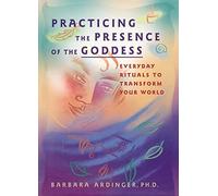 Practicing the Presence of the Goddess: Everyday Rituals to Personal Power