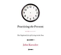 Practicing the Present: The Neglected Art of Living in the Now
