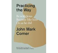 Practicing the Way : Be with Jesus. Become like him. Do as he did