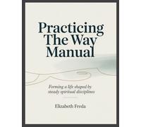Practicing the Way Manual: Forming a Life Shaped by Steady Spiritual Disciplines