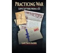 Practicing War: Love Letters from a GI: | A GI's WW II letters to his sweetheart | Extraordinary correspondence from WWII | Letters from the Greatest Generation | A Story of love told through letters
