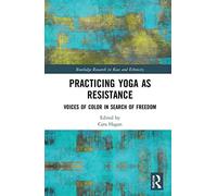 Practicing Yoga as Resistance: Voices of Color in Search of Freedom (Routledge Research in Race and Ethnicity)