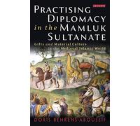 Practising Diplomacy in the Mamluk Sultanate: Gifts and Material Culture in the Medieval Islamic World (Library of Middle East History)