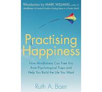 Practising Happiness: How Mindfulness Can Free You From Psychological Traps and Help You Build the Life You Want