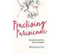 Practising Parisienne: Lifestyle Secrets from the City of Lights