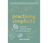 Practising Simplicity: Small steps and brave choices for a life less distracted