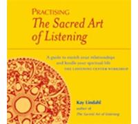 Practising The Sacred Art Of Listening: A Guide to Enrich Your Relationships and Kindle Your Spiritual Life