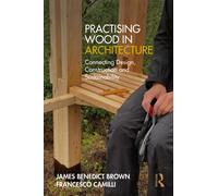 Practising Wood in Architecture : Connecting Design, Construction and Sustainability