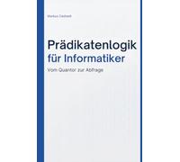 Prädikatenlogik für Informatiker: Logik verstehen und anwenden - mit SQL, Prolog, Programmverifikation und Typsystemen
