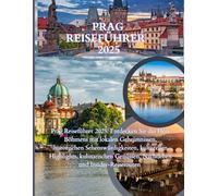Prag Reiseführer 2025-2026: Prag Reiseführer 2025: Entdecken Sie das Herz Böhmens mit lokalen Geheimnissen, historischen Sehenswürdigkeiten, ... Genüssen, Nachtleben und Insider-Reiserouten