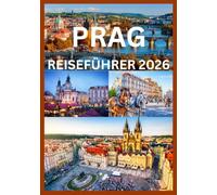 PRAG REISEFÜHRER 2026: Ein umfassender Reiseführer zur Erkundung der Geschichte, Kultur und verborgenen Schätze Prags