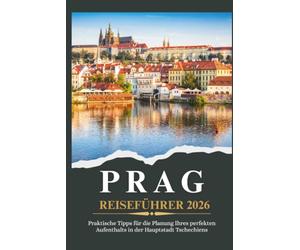PRAG REISEFÜHRER 2026 - Praktische Tipps für die Planung Ihres perfekten Aufenthalts in der Hauptstadt Tschechiens