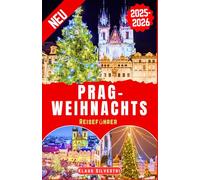 Prag-Weihnachts Reiseführer 2025-2026: Der vollständige Reiseführer zu unvergesslichen Weihnachtsveranstaltungen und versteckten Sehenswürdigkeiten in Prag (WEIHNACHTS-RATGEBER)