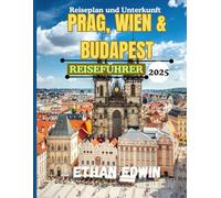 PRAG, WIEN & BUDAPEST REISEFÜHRER 2025: Ihr Schnellführer zu den Juwelen Mitteleuropas