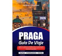 PRAGA GUÍA DE VIAJE 2026: Explore la capital de la República Checa con información cultural, recomendaciones gastronómicas, gemas ocultas y atracciones imperdibles