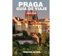 PRAGA GUÍA DE VIAJE: Un viaje por ciudades antiguas, reinos perdidos y rutas de viaje legendarias