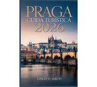 PRAGA GUIDA TURISTICA 2026: Il manuale completo degli insider per gioielli nascosti, itinerari intelligenti, cibo locale, mappe e consigli di viaggio economici