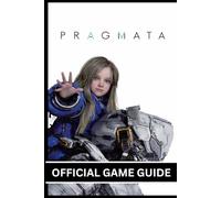 PRAGMATA OFFICIAL GAME GUIDE: A Complete Guide Featuring Clear Illustrations, Visual Graphics, Detailed Maps, and Expert Walkthroughs