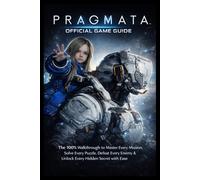 PRAGMATA OFFICIAL GAME GUIDE: The 100% Walkthrough to Master Every Mission, Solve Every Puzzle, Defeat Every Enemy & Unlock Every Hidden Secret with Ease