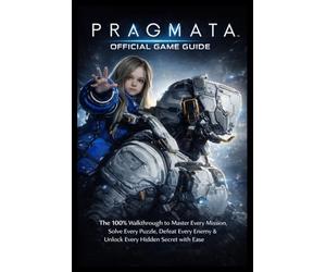 PRAGMATA OFFICIAL GAME GUIDE: The 100% Walkthrough to Master Every Mission, Solve Every Puzzle, Defeat Every Enemy & Unlock Every Hidden Secret with Ease