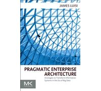Pragmatic Enterprise Architecture: Strategies to Transform Information Systems in the Era of Big Data