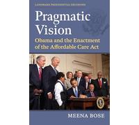 Pragmatic Vision: Obama and the Enactment of the Affordable Care Act (Landmark Presidential Decisions)