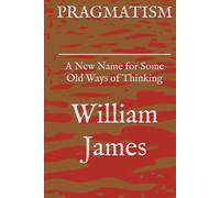 PRAGMATISM: A New Name for Some Old Ways of Thinking