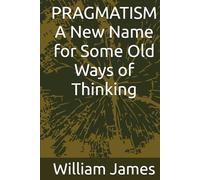 PRAGMATISM A New Name for Some Old Ways of Thinking