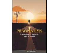 PRAGMATISM: A New Name for Some Old Ways of Thinking