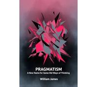PRAGMATISM: A New Name for Some Old Ways of Thinking