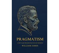 PRAGMATISM: A New Name for Some Old Ways of Thinking