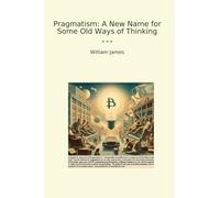 Pragmatism: A New Name for Some Old Ways of Thinking (Classic Books)