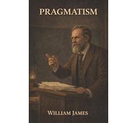 Pragmatism: A New Name for Some Old Ways of Thinking-Truth, Belief, and Ideas Tested by Experience