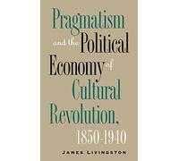 Pragmatism and the Political Economy of Cultural Evolution (Cultural Studies of the United States) by James Livingston (1997-09-15)