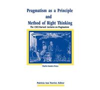 Pragmatism As a Principle and Method of Right Thinking: The 1903 Harvard Lectures on Pragmatism