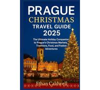 Prague Christmas Travel Guide 2025: The Ultimate Holiday Companion to Prague’s Christmas Markets, Traditions, Food, and Festive Adventures