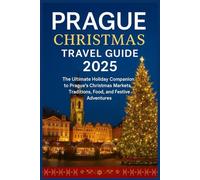 Prague Christmas Travel Guide 2025: The Ultimate Holiday Companion to Prague’s Christmas Markets, Traditions, Food, and Festive Adventures