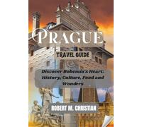 PRAGUE TRAVEL GUIDE: Discover Bohemia’s Heart: History, Culture, Food and Wonders