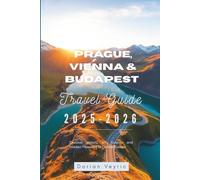 Prague, Vienna and Budapest Travel Guide 2025-2026: Discover History, Art, Cuisine, and Hidden Treasures of Central Europe