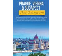 Prague, Vienna & Budapest Travel Guide 2025-2026: Discover Iconic districts, Must-See Attractions, Local Cuisine, Hidden Gems & Travel Tips with Full-Color Images and Maps For an Unforgettable Journey